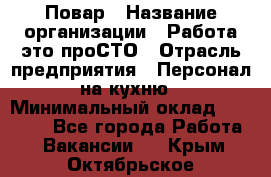 Повар › Название организации ­ Работа-это проСТО › Отрасль предприятия ­ Персонал на кухню › Минимальный оклад ­ 25 000 - Все города Работа » Вакансии   . Крым,Октябрьское